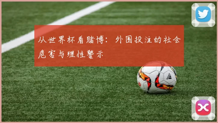 从世界杯看赌博:外围投注的社会危害与理性警示