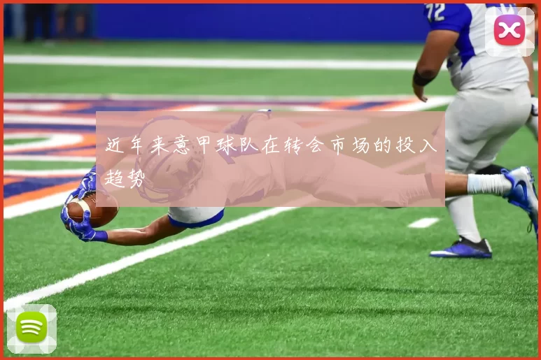 近年来意甲球队在转会市场的投入趋势