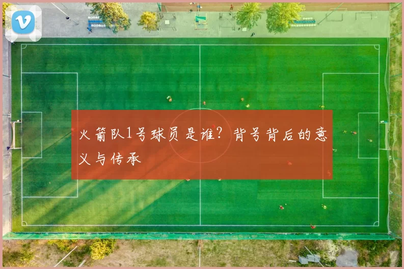火箭队1号球员是谁？背号背后的意义与传承