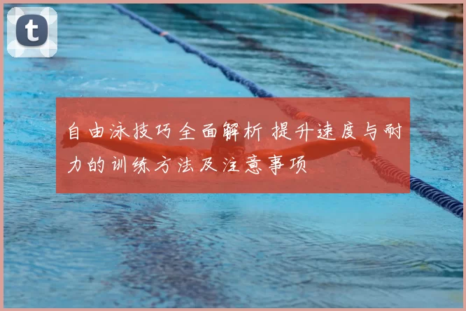 自由泳技巧全面解析 提升速度与耐力的训练方法及注意事项