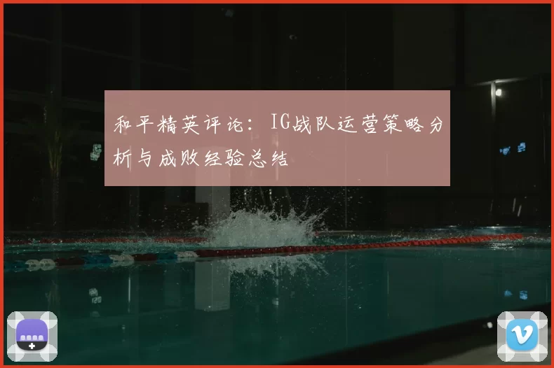 和平精英评论:IG战队运营策略分析与成败经验总结