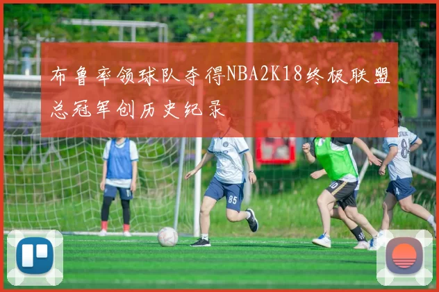 布鲁率领球队夺得NBA2K18终极联盟总冠军创历史纪录