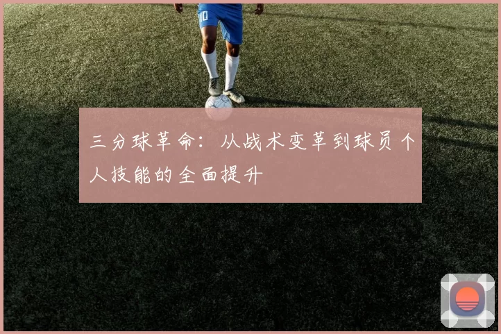 三分球革命:从战术变革到球员个人技能的全面提升
