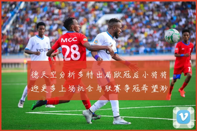 德天空分析多特出局欧冠后小将将迎更多上场机会与联赛争冠希望渺茫