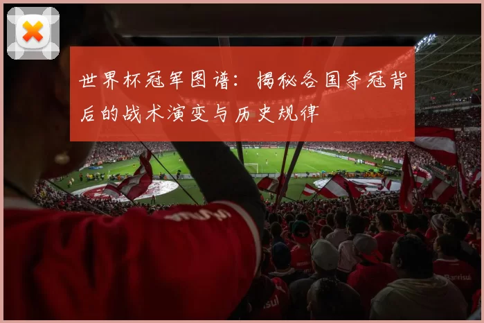 世界杯冠军图谱：揭秘各国夺冠背后的战术演变与历史规律