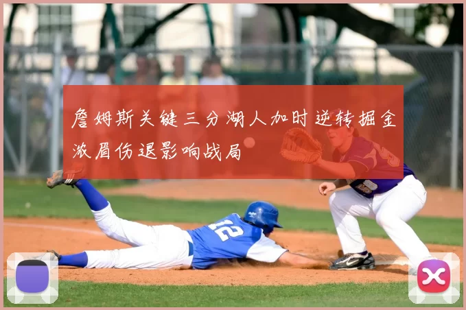 詹姆斯关键三分湖人加时逆转掘金浓眉伤退影响战局