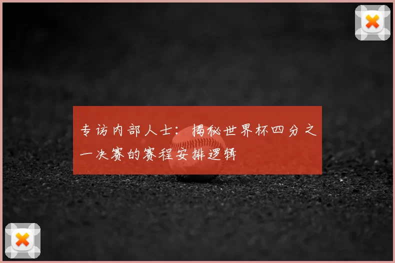 专访内部人士:揭秘世界杯四分之一决赛的赛程安排逻辑