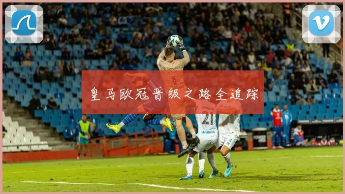 皇马欧冠晋级之路全追踪
