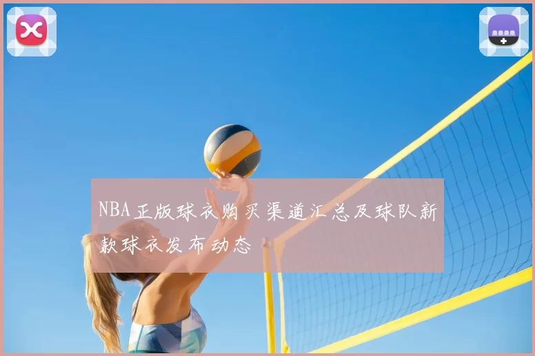 NBA正版球衣购买渠道汇总及球队新款球衣发布动态