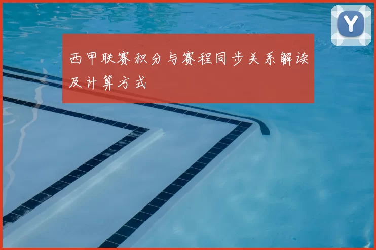 西甲联赛积分与赛程同步关系解读及计算方式