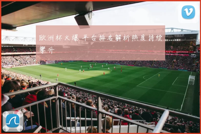欧洲杯火爆 平台排名解析热度持续攀升