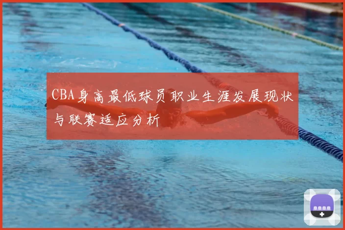 CBA身高最低球员职业生涯发展现状与联赛适应分析