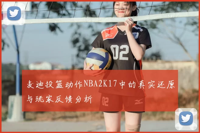 麦迪投篮动作NBA2K17中的真实还原与玩家反馈分析