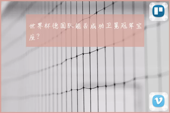世界杯德国队能否成功卫冕冠军宝座?