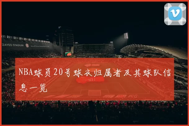 NBA球员20号球衣归属者及其球队信息一览