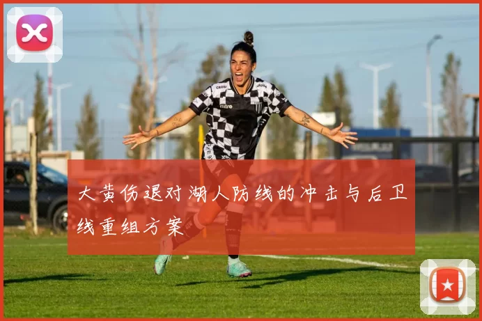 大黄伤退对湖人防线的冲击与后卫线重组方案