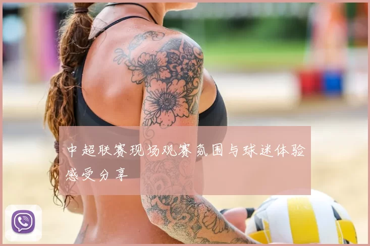 中超联赛现场观赛氛围与球迷体验感受分享