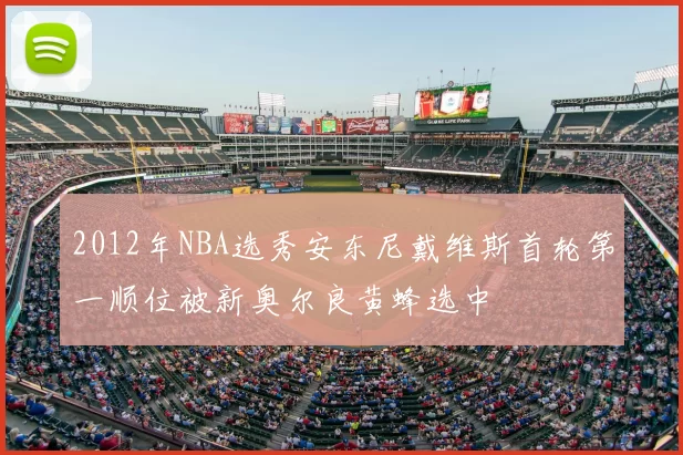 2012年NBA选秀安东尼戴维斯首轮第一顺位被新奥尔良黄蜂选中