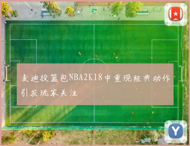 麦迪投篮包NBA2K18中重现经典动作引发玩家关注