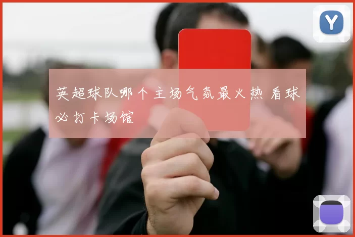 英超球队哪个主场气氛最火热 看球必打卡场馆