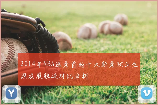 2014年NBA选秀首轮十大新秀职业生涯发展轨迹对比分析