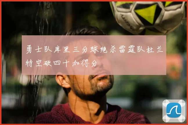 勇士队库里三分球绝杀雷霆队杜兰特空砍四十加得分
