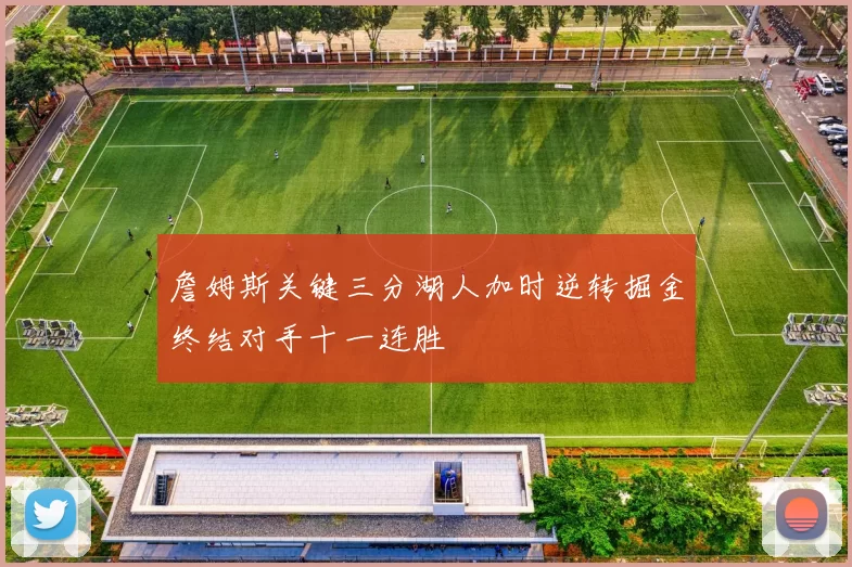 詹姆斯关键三分湖人加时逆转掘金终结对手十一连胜