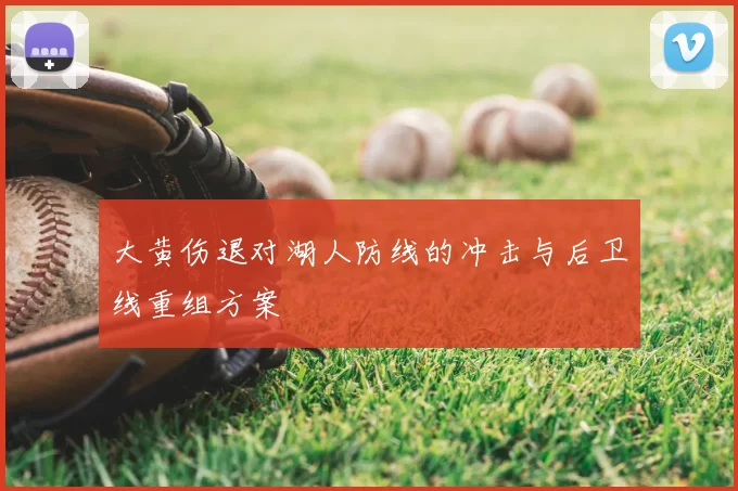 大黄伤退对湖人防线的冲击与后卫线重组方案