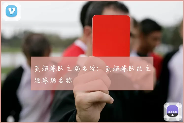 英超球队主场名称:英超球队的主场球场名称