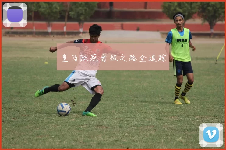 皇马欧冠晋级之路全追踪
