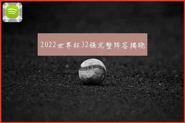 2022世界杯32强完整阵容揭晓