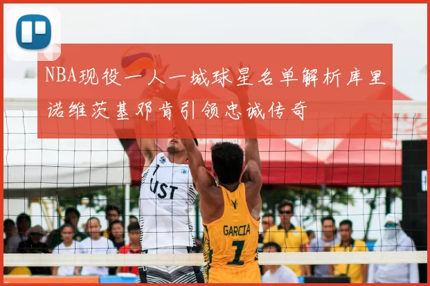 NBA现役一人一城球星名单解析库里诺维茨基邓肯引领忠诚传奇
