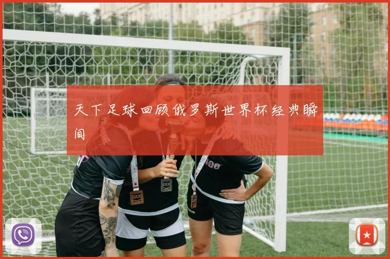 天下足球回顾俄罗斯世界杯经典瞬间
