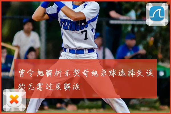 曾令旭解析东契奇绝杀球选择失误称无需过度解读