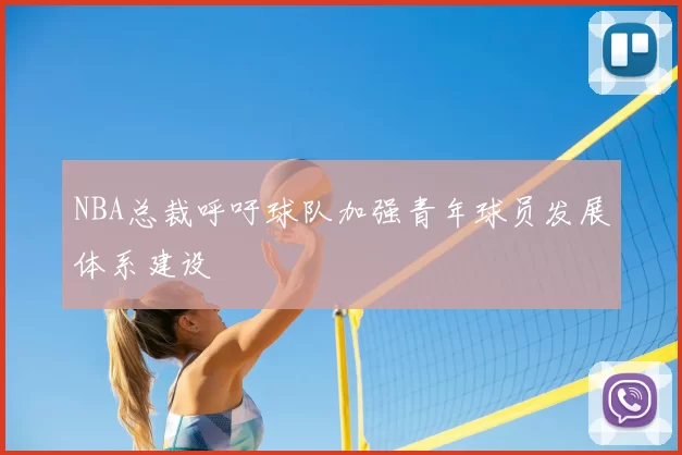 NBA总裁呼吁球队加强青年球员发展体系建设