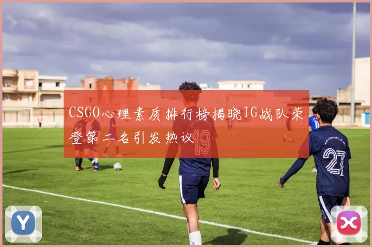 CSGO心理素质排行榜揭晓IG战队荣登第二名引发热议