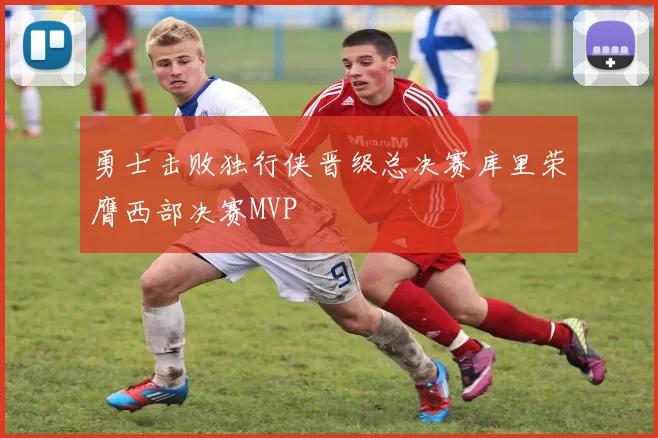 勇士击败独行侠晋级总决赛库里荣膺西部决赛MVP