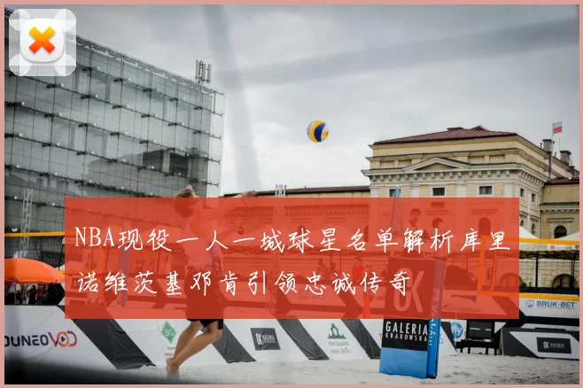 NBA现役一人一城球星名单解析库里诺维茨基邓肯引领忠诚传奇