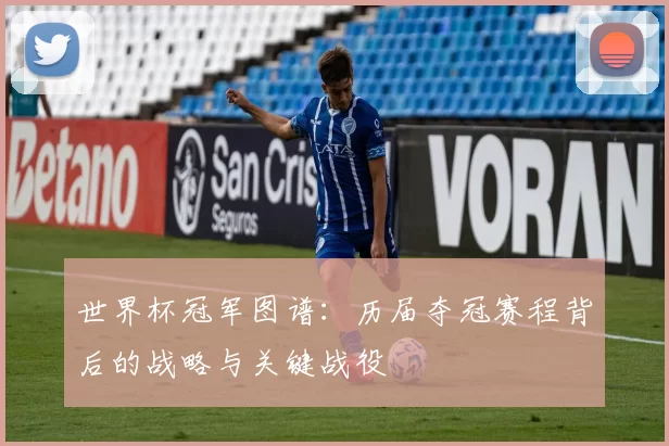 世界杯冠军图谱：历届夺冠赛程背后的战略与关键战役