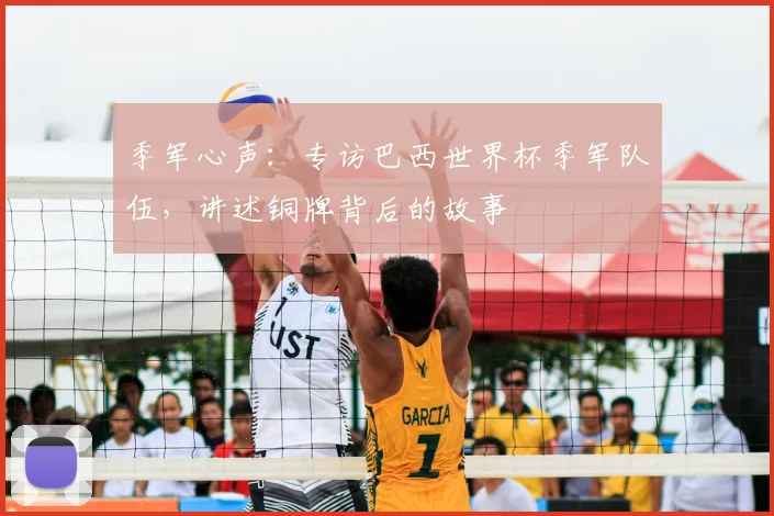 季军心声:专访巴西世界杯季军队伍,讲述铜牌背后的故事