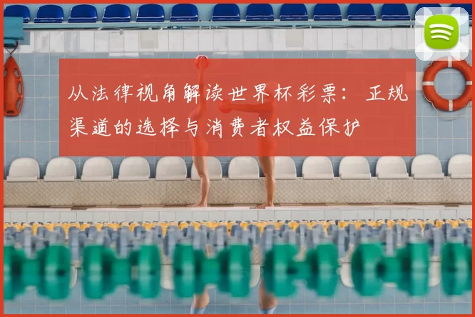 从法律视角解读世界杯彩票:正规渠道的选择与消费者权益保护
