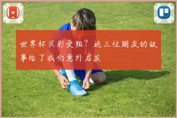 世界杯买彩受阻?这三位朋友的故事给了我们意外启发