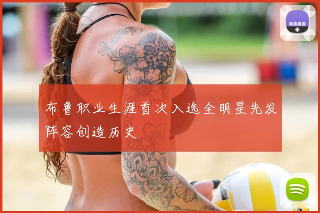布鲁职业生涯首次入选全明星先发阵容创造历史