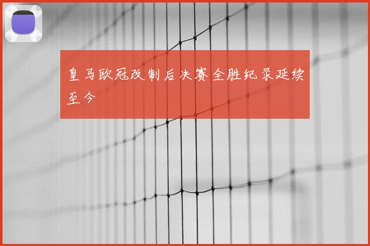皇马欧冠改制后决赛全胜纪录延续至今
