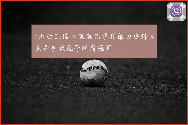 E加西亚信心满满巴萨有能力逆转马竞争夺欧冠等所有冠军