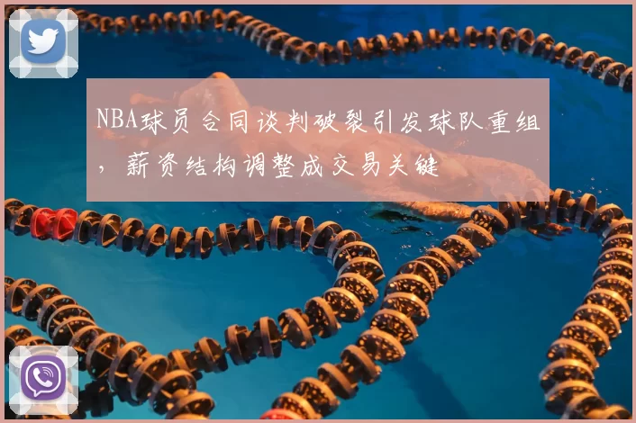 NBA球员合同谈判破裂引发球队重组,薪资结构调整成交易关键