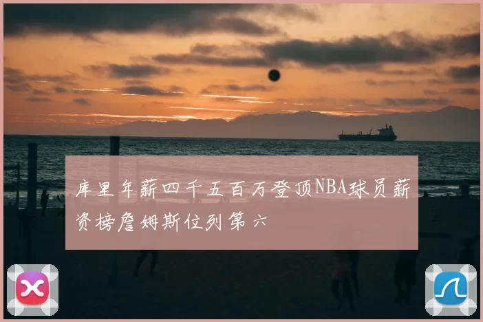 库里年薪四千五百万登顶NBA球员薪资榜詹姆斯位列第六