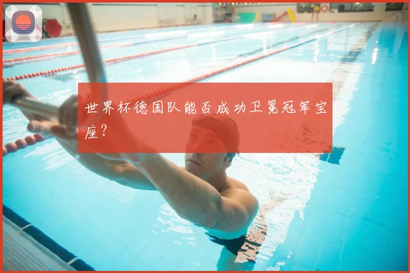 世界杯德国队能否成功卫冕冠军宝座?