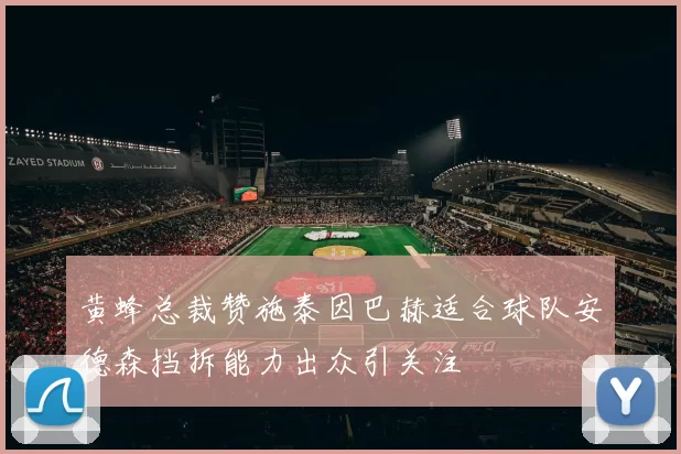 黄蜂总裁赞施泰因巴赫适合球队安德森挡拆能力出众引关注