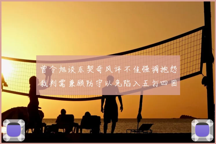 曾令旭谈东契奇风评不佳强调抱怨裁判需兼顾防守以免陷入五打四困境